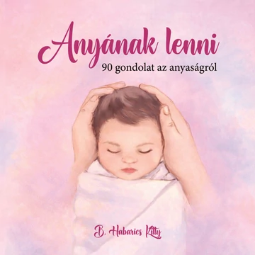Anyának lenni - 90 gondolat az anyaságról (Figyelem! A könyv csak az Egyenesen a nyomdából fül alatt található termékekkel együtt rendelhető!)